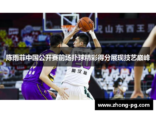 陈雨菲中国公开赛前场扑球精彩得分展现技艺巅峰