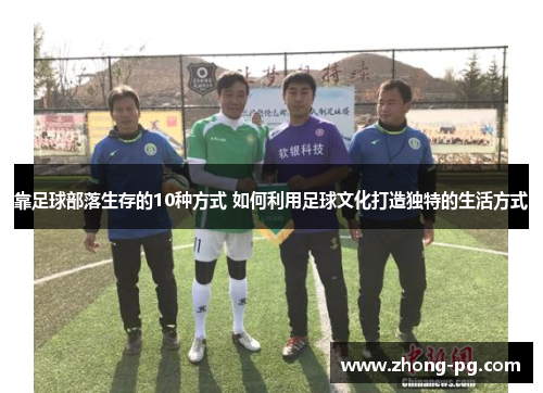 靠足球部落生存的10种方式 如何利用足球文化打造独特的生活方式