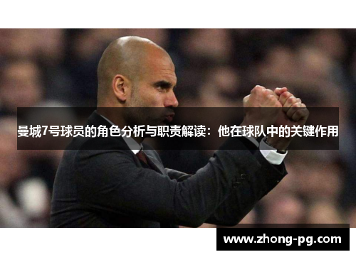 曼城7号球员的角色分析与职责解读：他在球队中的关键作用