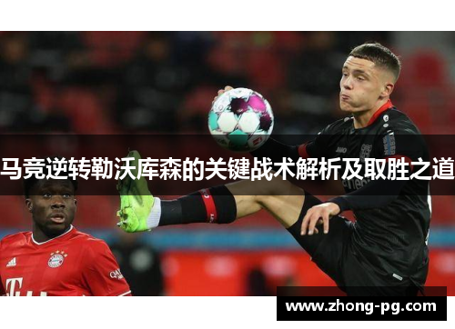 马竞逆转勒沃库森的关键战术解析及取胜之道