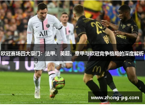 欧冠赛场四大豪门：法甲、英超、意甲与欧冠竞争格局的深度解析