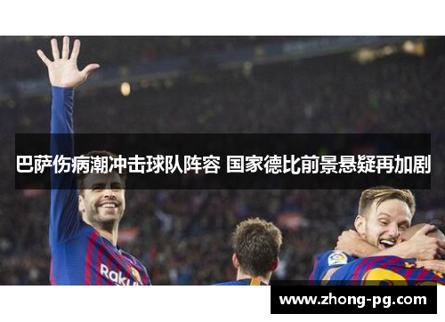 巴萨伤病潮冲击球队阵容 国家德比前景悬疑再加剧