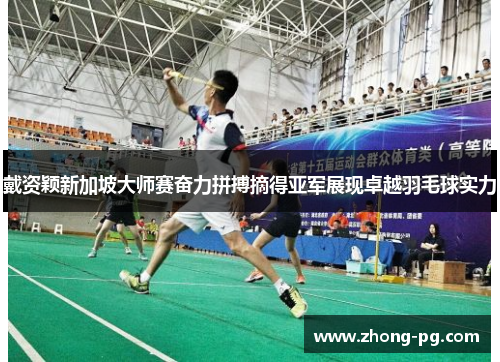 戴资颖新加坡大师赛奋力拼搏摘得亚军展现卓越羽毛球实力