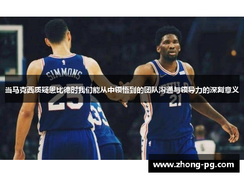 当马克西质疑恩比德时我们能从中领悟到的团队沟通与领导力的深刻意义