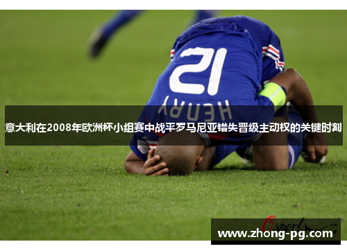 意大利在2008年欧洲杯小组赛中战平罗马尼亚错失晋级主动权的关键时刻