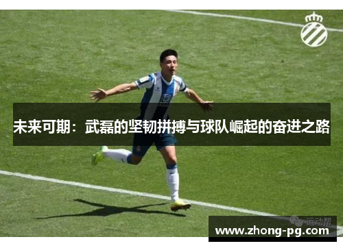 未来可期：武磊的坚韧拼搏与球队崛起的奋进之路