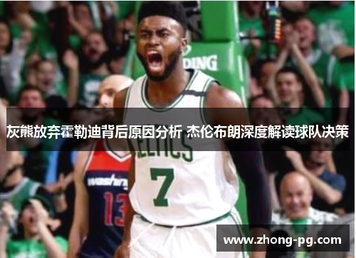 灰熊放弃霍勒迪背后原因分析 杰伦布朗深度解读球队决策