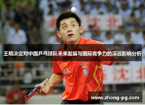 王皓决定对中国乒乓球队未来发展与国际竞争力的深远影响分析