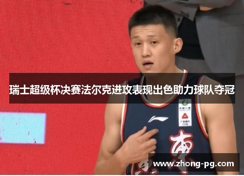 瑞士超级杯决赛法尔克进攻表现出色助力球队夺冠