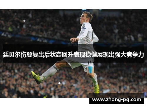 廷贝尔伤愈复出后状态回升表现稳健展现出强大竞争力