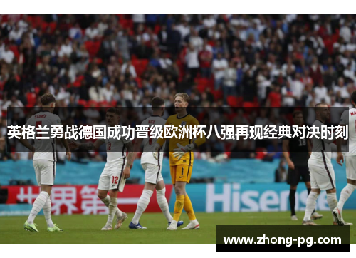 英格兰勇战德国成功晋级欧洲杯八强再现经典对决时刻