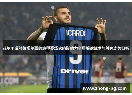 菲尔米诺对阵切尔西的意甲赛场攻防影响力全景解读战术与胜负走势分析