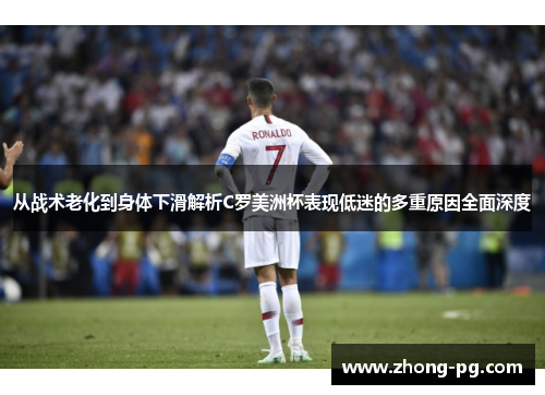 从战术老化到身体下滑解析C罗美洲杯表现低迷的多重原因全面深度