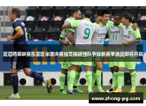 亚冠精英联赛东亚区半准决赛抽签揭晓强队争锋新赛季激战即将开启