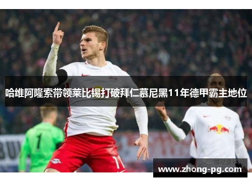 哈维阿隆索带领莱比锡打破拜仁慕尼黑11年德甲霸主地位