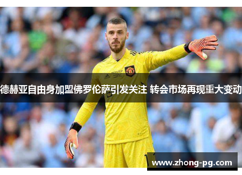 德赫亚自由身加盟佛罗伦萨引发关注 转会市场再现重大变动