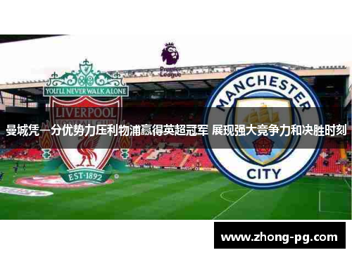 曼城凭一分优势力压利物浦赢得英超冠军 展现强大竞争力和决胜时刻
