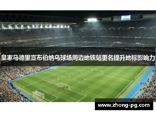 皇家马德里宣布伯纳乌球场周边地铁站更名提升地标影响力