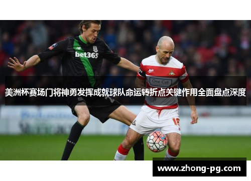 美洲杯赛场门将神勇发挥成就球队命运转折点关键作用全面盘点深度