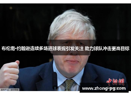 布伦南·约翰逊连续多场进球表现引发关注 助力球队冲击更高目标